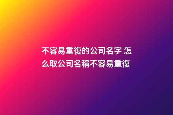 不容易重復的公司名字 怎么取公司名稱不容易重復-第1張-公司起名-玄機派